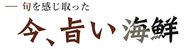 旬を感じ取った今、旨い海鮮