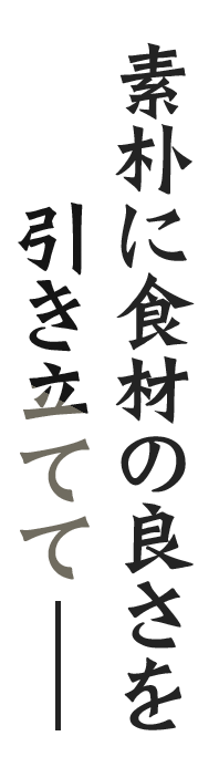 素朴に食材の良さを引き立てて―